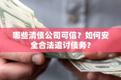 北京哪些清债公司可信？如何安全合法追讨债务？