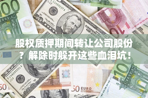 北京股权质押期间转让公司股份？解除时躲开这些血泪坑！
