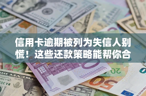 北京信用卡逾期被列为失信人别慌！这些还款策略能帮你合法止损