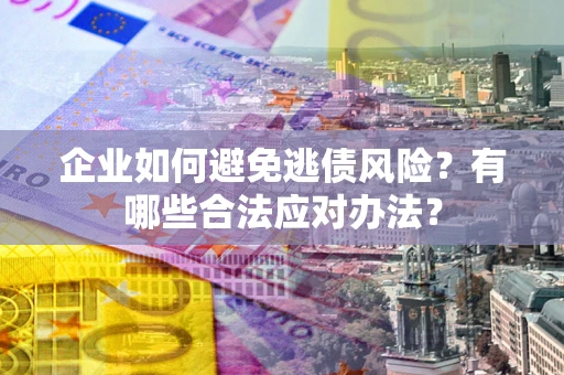 北京企业如何避免逃债风险？有哪些合法应对办法？