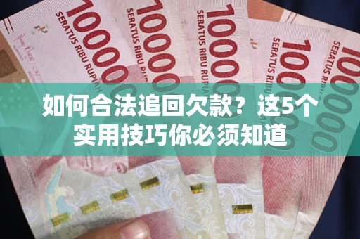 北京如何合法追回欠款？这5个实用技巧你必须知道