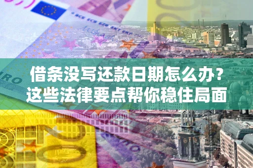 北京借条没写还款日期怎么办？这些法律要点帮你稳住局面