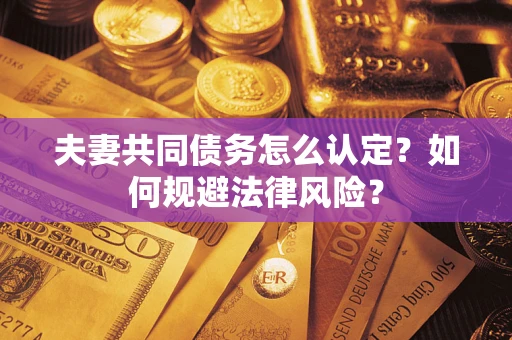 北京夫妻共同债务怎么认定？如何规避法律风险？
