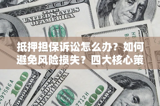 北京抵押担保诉讼怎么办？如何避免风险损失？四大核心策略全解读