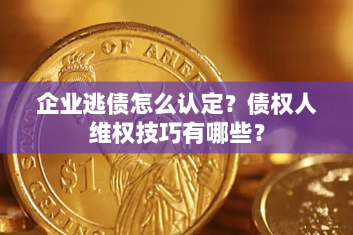 北京企业逃债怎么认定？债权人维权技巧有哪些？
