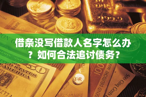 北京借条没写借款人名字怎么办？如何合法追讨债务？