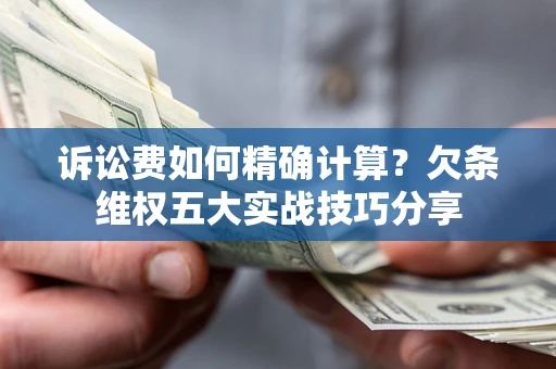北京诉讼费如何精确计算？欠条维权五大实战技巧分享