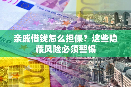北京亲戚借钱怎么担保？这些隐藏风险必须警惕