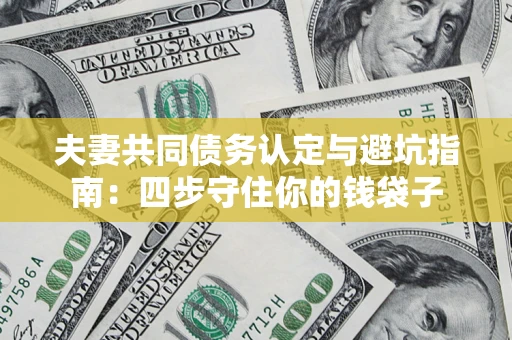 北京夫妻共同债务认定与避坑指南：四步守住你的钱袋子