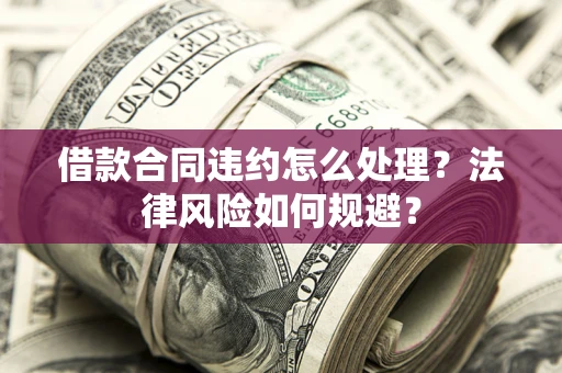 北京借款合同违约怎么处理？法律风险如何规避？