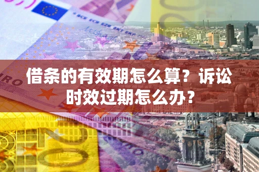 北京借条的有效期怎么算？诉讼时效过期怎么办？