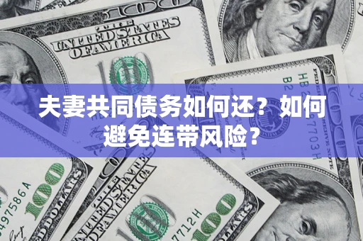北京夫妻共同债务如何还？如何避免连带风险？