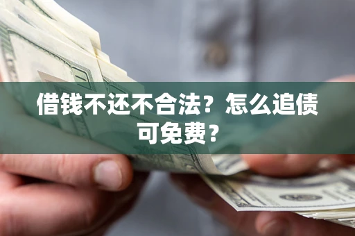 北京借钱不还不合法？怎么追债可免费？