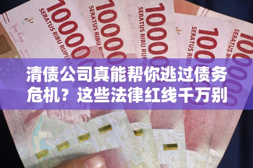北京清债公司真能帮你逃过债务危机？这些法律红线千万别踩