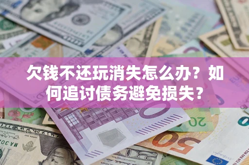 北京欠钱不还玩消失怎么办？如何追讨债务避免损失？