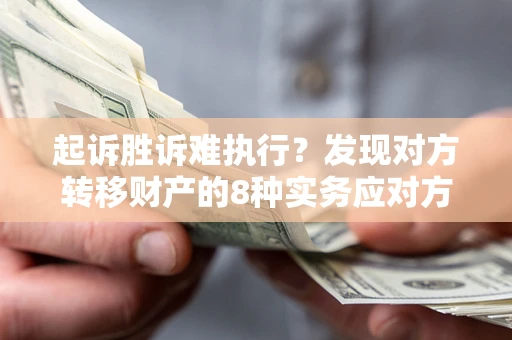 北京起诉胜诉难执行？发现对方转移财产的8种实务应对方案