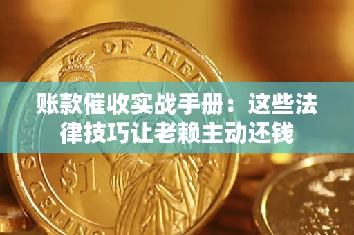 北京账款催收实战手册：这些法律技巧让老赖主动还钱