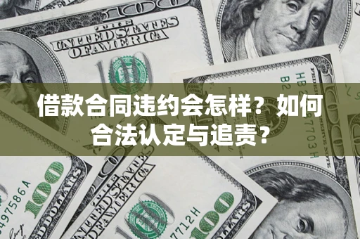 北京借款合同违约会怎样？如何合法认定与追责？