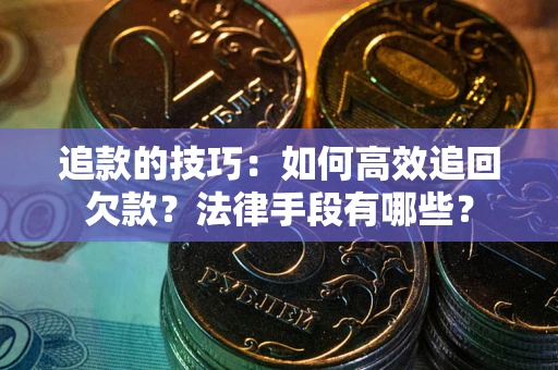 北京追款的技巧：如何高效追回欠款？法律手段有哪些？