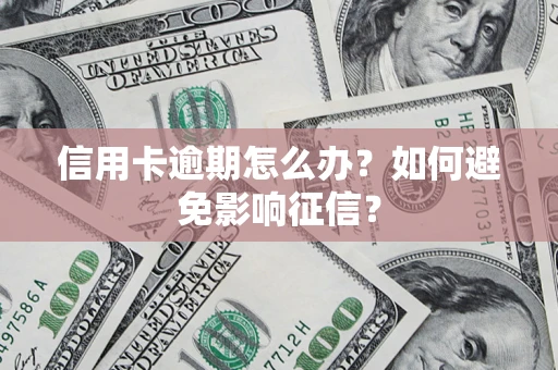 北京信用卡逾期怎么办？如何避免影响征信？