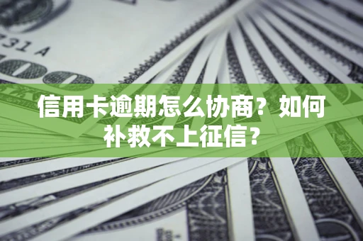 北京信用卡逾期怎么协商？如何补救不上征信？