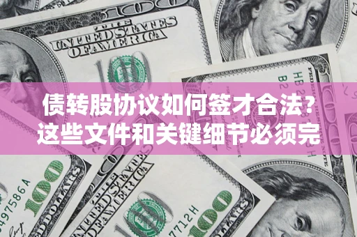 北京债转股协议如何签才合法？这些文件和关键细节必须完整