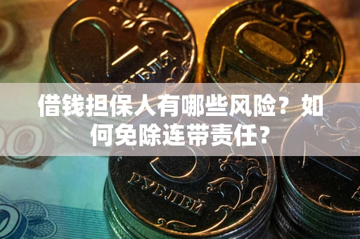 北京借钱担保人有哪些风险？如何免除连带责任？