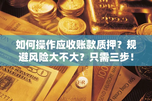 北京如何操作应收账款质押？规避风险大不大？只需三步！