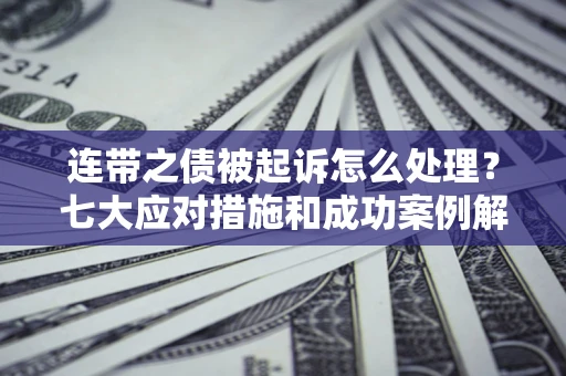 北京连带之债被起诉怎么处理？七大应对措施和成功案例解析