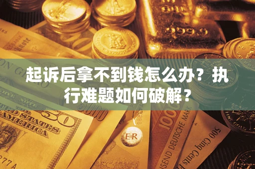 北京起诉后拿不到钱怎么办？执行难题如何破解？