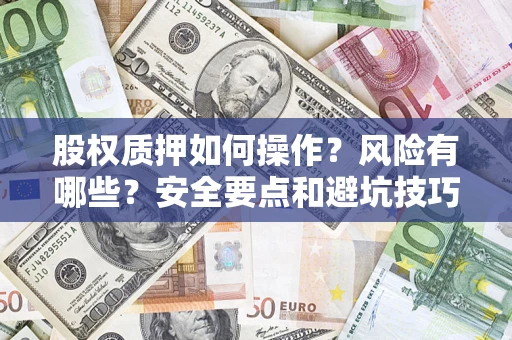 北京股权质押如何操作？风险有哪些？安全要点和避坑技巧？