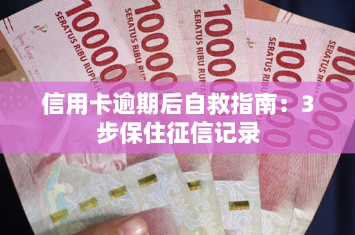 北京信用卡逾期后自救指南：3步保住征信记录