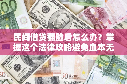 北京民间借贷翻脸后怎么办？掌握这个法律攻略避免血本无归