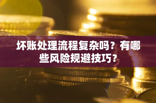 北京坏账处理流程复杂吗？有哪些风险规避技巧？