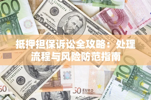 北京抵押担保诉讼全攻略：处理流程与风险防范指南