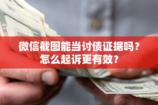 北京微信截图能当讨债证据吗？怎么起诉更有效？