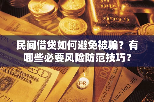 北京民间借贷如何避免被骗？有哪些必要风险防范技巧？