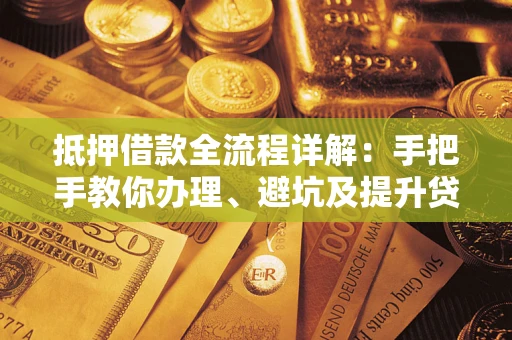 北京抵押借款全流程详解：手把手教你办理、避坑及提升贷款额度