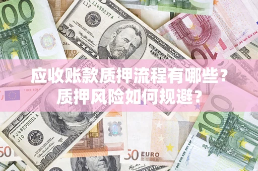 北京应收账款质押流程有哪些？质押风险如何规避？