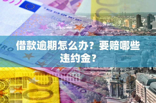 北京借款逾期怎么办？要赔哪些违约金？
