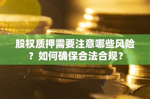 北京股权质押需要注意哪些风险？如何确保合法合规？