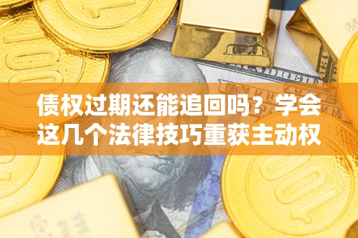 北京债权过期还能追回吗？学会这几个法律技巧重获主动权