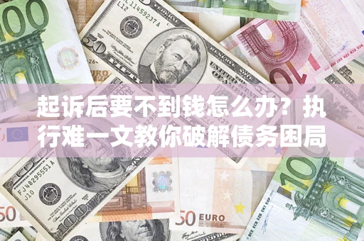 北京起诉后要不到钱怎么办？执行难一文教你破解债务困局