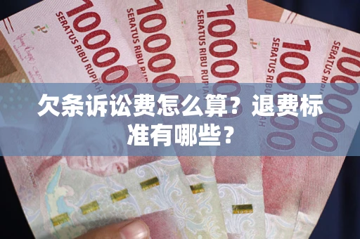 北京欠条诉讼费怎么算？退费标准有哪些？