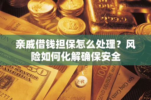 北京亲戚借钱担保怎么处理？风险如何化解确保安全