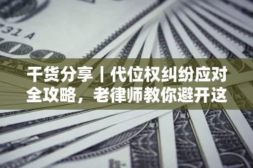 北京干货分享｜代位权纠纷应对全攻略，老律师教你避开这5大雷区