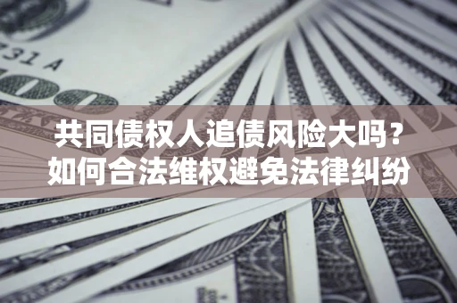北京共同债权人追债风险大吗？如何合法维权避免法律纠纷？