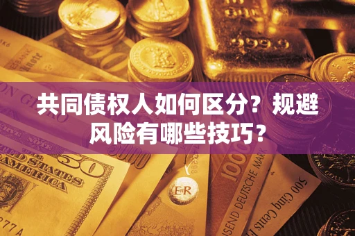 北京共同债权人如何区分？规避风险有哪些技巧？