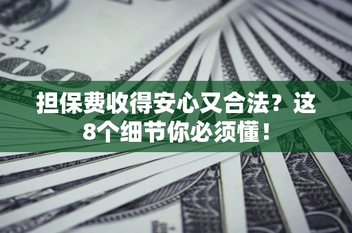 北京担保费收得安心又合法？这8个细节你必须懂！