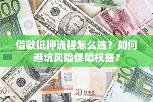 北京借款抵押流程怎么选？如何避坑风险保障权益？